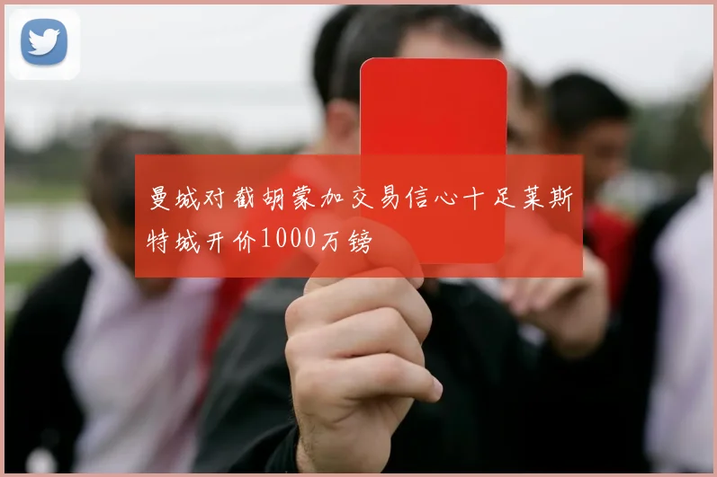 曼城对截胡蒙加交易信心十足莱斯特城开价1000万镑