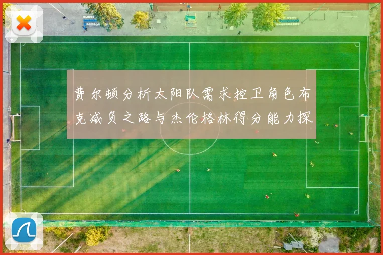 费尔顿分析太阳队需求控卫角色布克减负之路与杰伦格林得分能力探讨