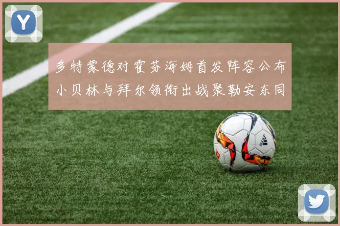 多特蒙德对霍芬海姆首发阵容公布小贝林与拜尔领衔出战聚勒安东同场竞技