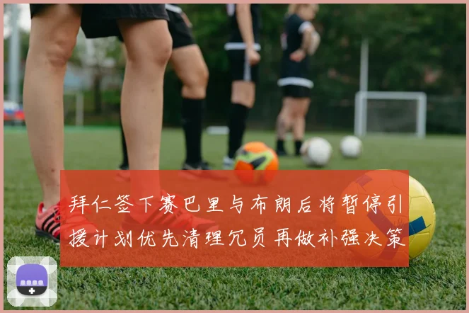 拜仁签下赛巴里与布朗后将暂停引援计划优先清理冗员再做补强决策