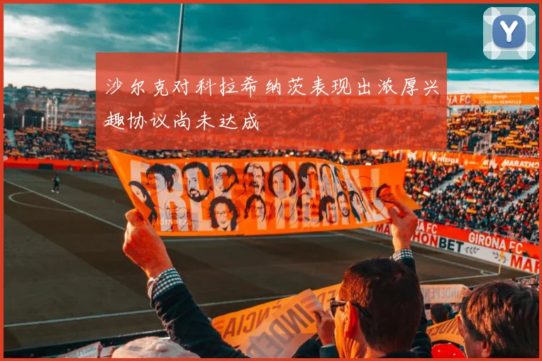 沙尔克对科拉希纳茨表现出浓厚兴趣协议尚未达成
