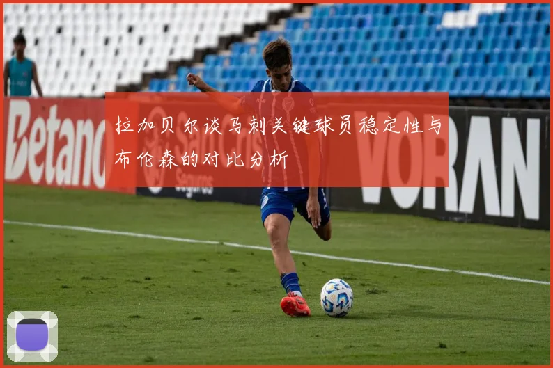 拉加贝尔谈马刺关键球员稳定性与布伦森的对比分析