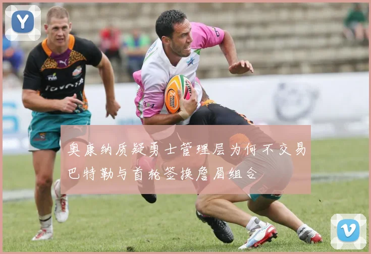 奥康纳质疑勇士管理层为何不交易巴特勒与首轮签换詹眉组合