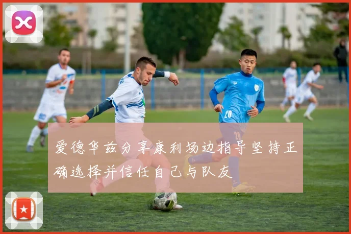 爱德华兹分享康利场边指导坚持正确选择并信任自己与队友
