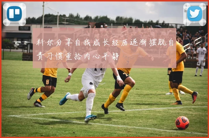 科尔分享自我成长经历逐渐摆脱自责习惯重拾内心平静