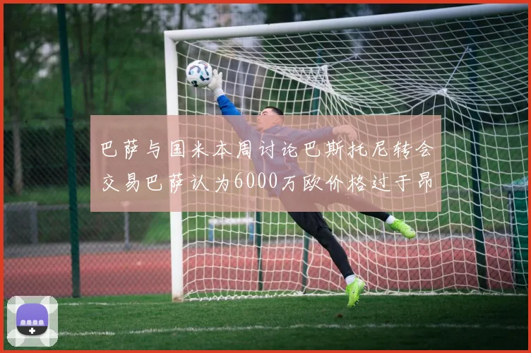 巴萨与国米本周讨论巴斯托尼转会交易巴萨认为6000万欧价格过于昂贵