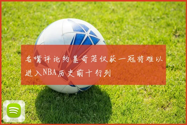 名嘴评论约基奇若仅获一冠将难以进入NBA历史前十行列