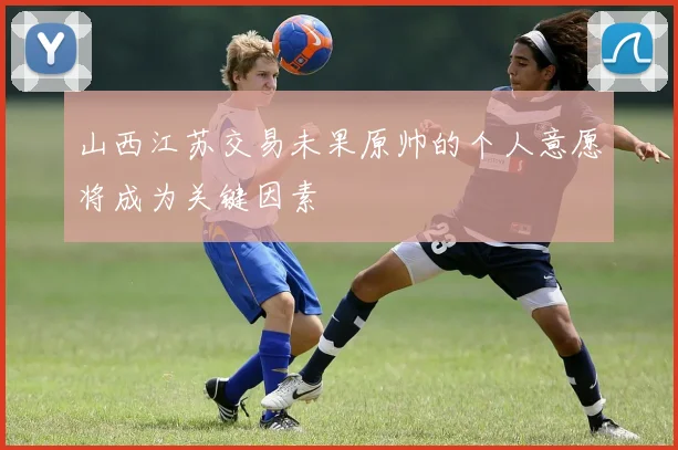 山西江苏交易未果原帅的个人意愿将成为关键因素